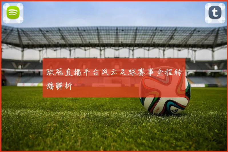 欧冠直播平台风云足球赛事全程转播解析