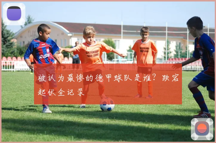 被认为最惨的德甲球队是谁？跌宕起伏全记录