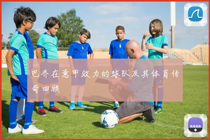 巴乔在意甲效力的球队及其体育传奇回顾