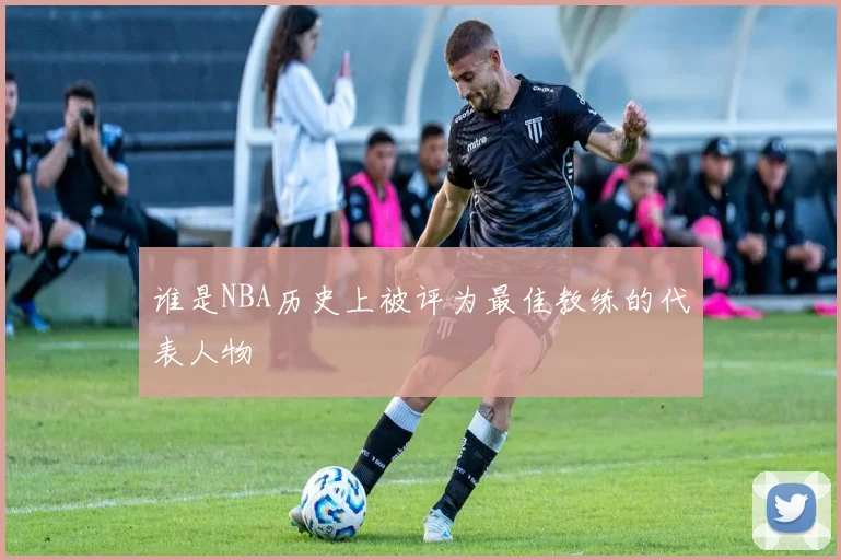 谁是NBA历史上被评为最佳教练的代表人物