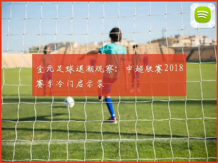 金元足球退潮观察：中超联赛2018赛季冷门启示录