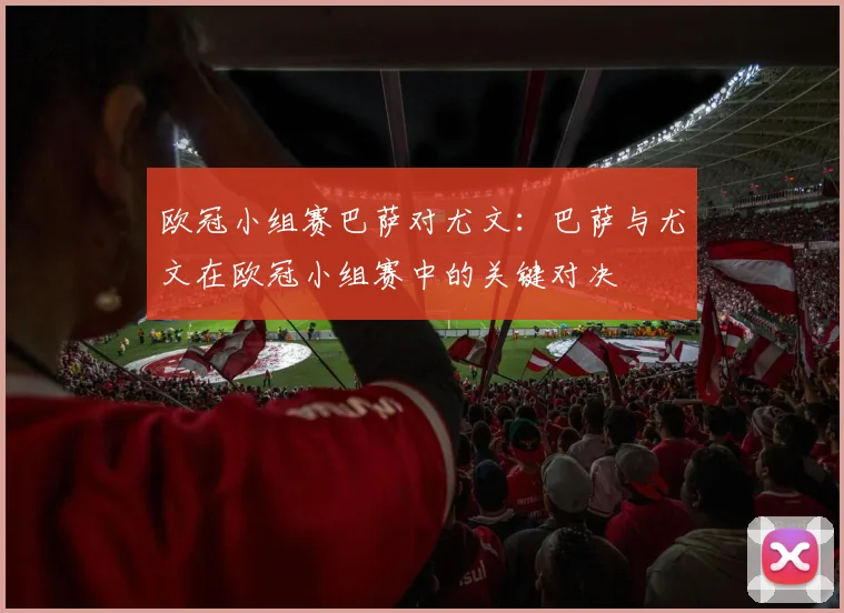 欧冠小组赛巴萨对尤文：巴萨与尤文在欧冠小组赛中的关键对决