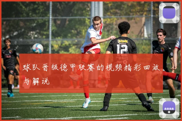 球队晋级德甲联赛的视频精彩回放与解说