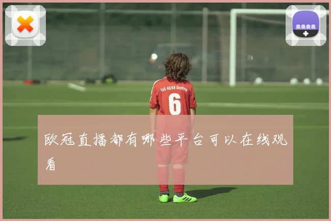 欧冠直播都有哪些平台可以在线观看