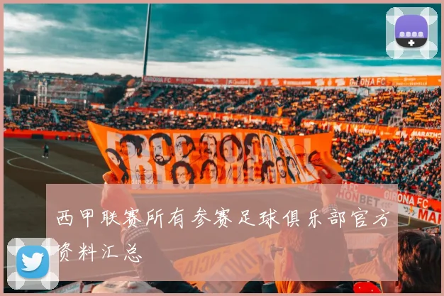 西甲联赛所有参赛足球俱乐部官方资料汇总