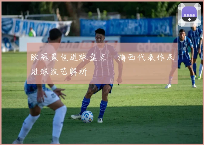 欧冠最佳进球盘点—梅西代表作及进球技艺解析