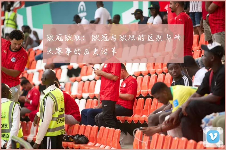 欧冠欧联：欧冠与欧联的区别与两大赛事的历史沿革