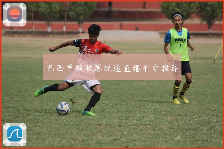 巴西甲级联赛极速直播平台推荐