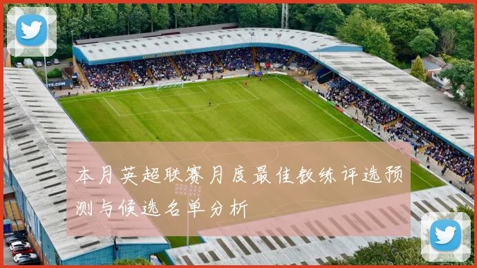 本月英超联赛月度最佳教练评选预测与候选名单分析